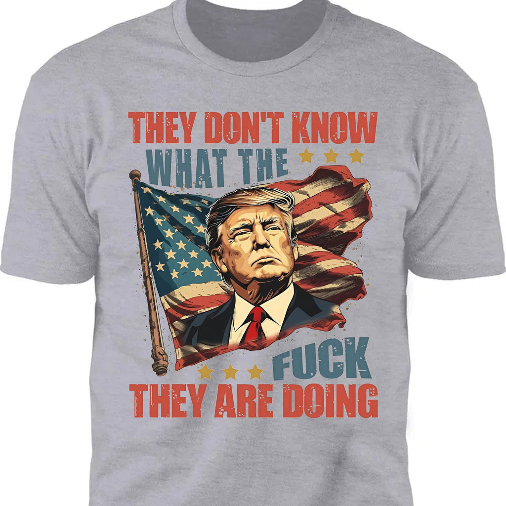 They Don't Know What The F*ck They Are Doing Trump Shirt | Pro Trump T-Shirt | Patriotic Gift For Trump's Supporters 682571 - GOP