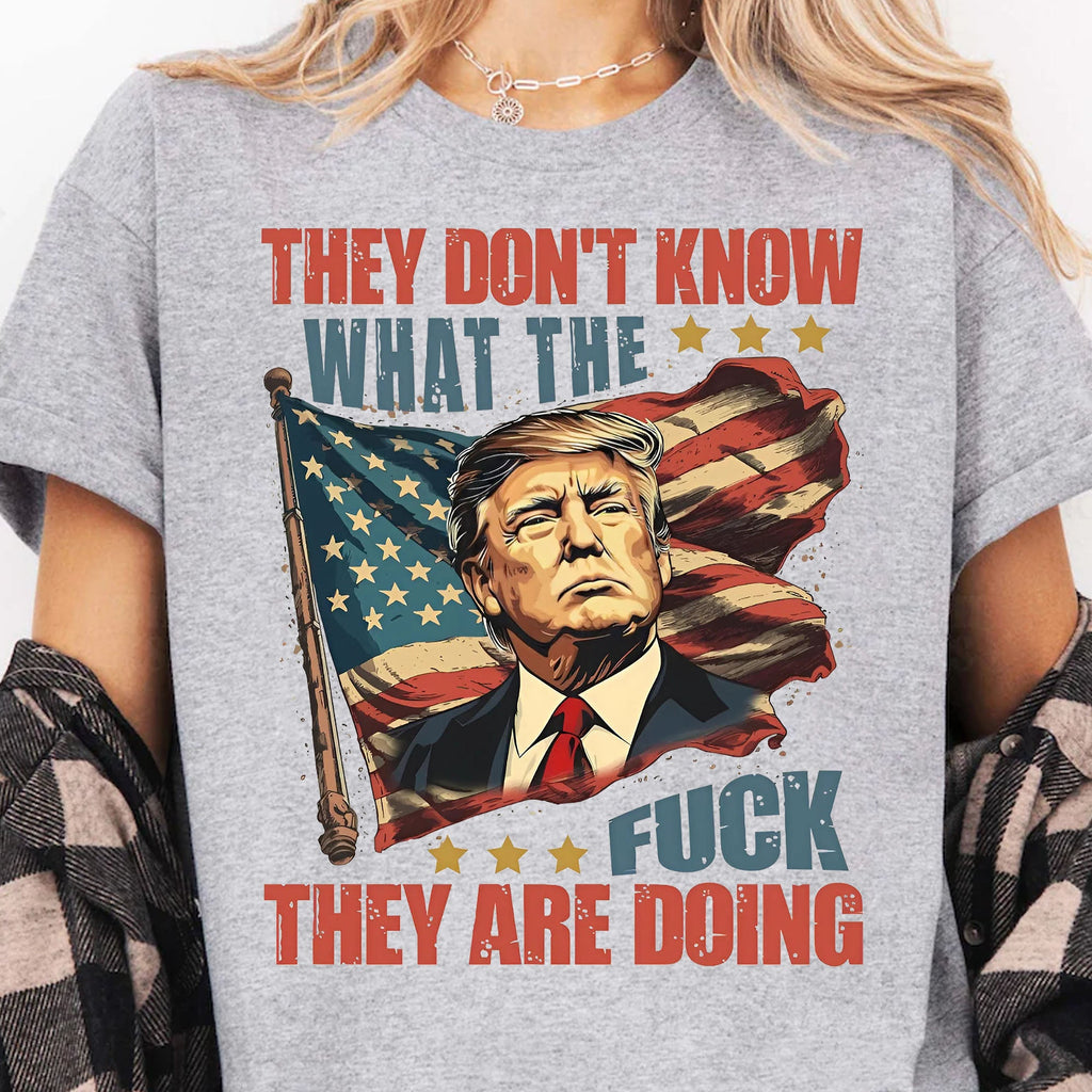 They Don't Know What The F*ck They Are Doing Trump Shirt | Pro Trump T-Shirt | Patriotic Gift For Trump's Supporters 682571 - GOP